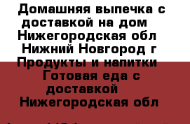 Домашняя выпечка с доставкой на дом. - Нижегородская обл., Нижний Новгород г. Продукты и напитки » Готовая еда с доставкой   . Нижегородская обл.